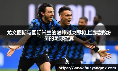 尤文图斯与国际米兰的巅峰对决即将上演精彩纷呈的足球盛宴