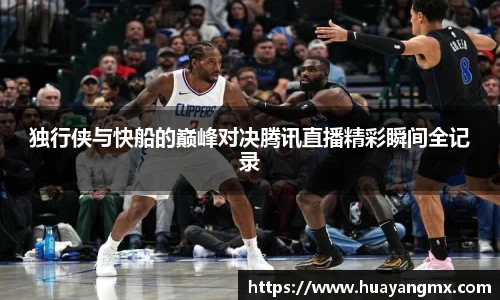 独行侠与快船的巅峰对决腾讯直播精彩瞬间全记录