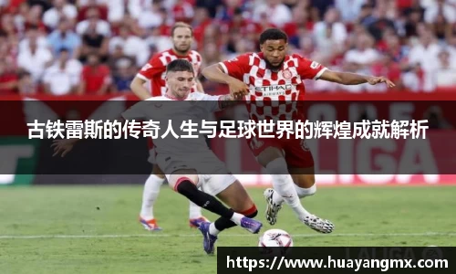 古铁雷斯的传奇人生与足球世界的辉煌成就解析
