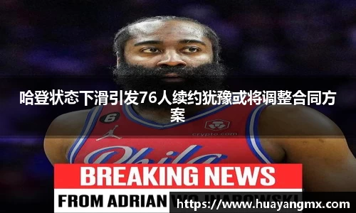 哈登状态下滑引发76人续约犹豫或将调整合同方案
