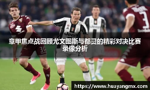 意甲焦点战回顾尤文图斯与都灵的精彩对决比赛录像分析