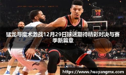 猛龙与魔术激战12月29日球迷期待精彩对决与赛季新篇章